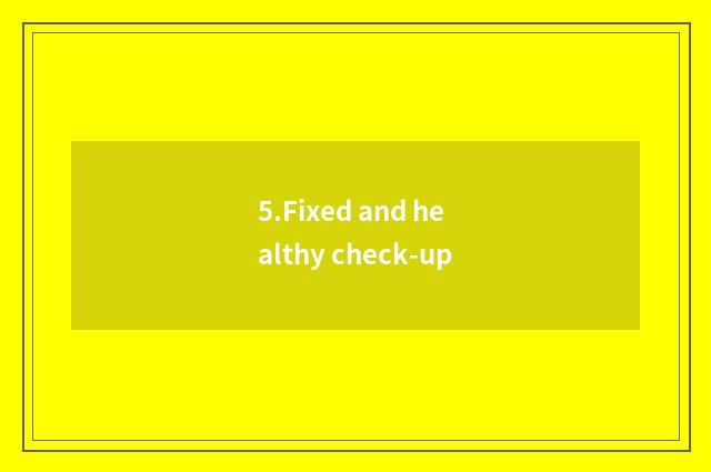 5.Fixed and healthy check-up
