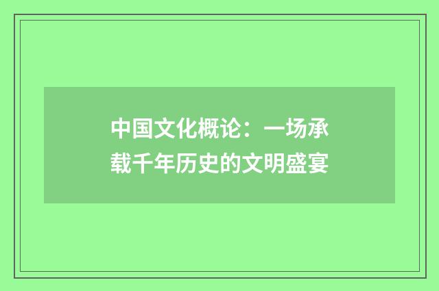 中国文化概论：一场承载千年历史的文明盛宴