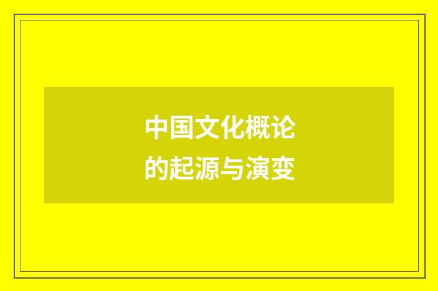 中国文化概论的起源与演变