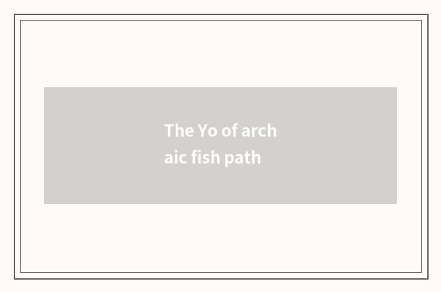 The Yo of archaic fish path