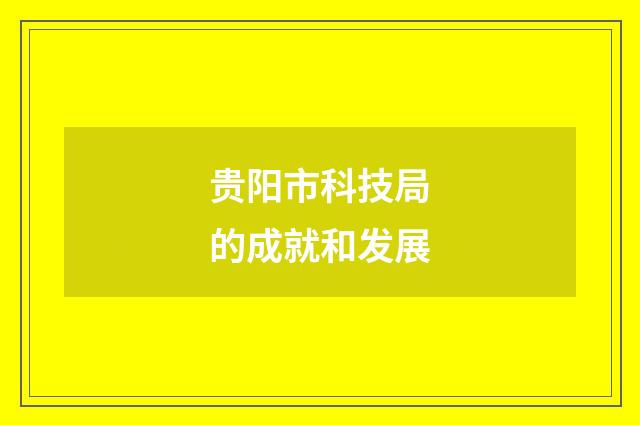 贵阳市科技局的成就和发展