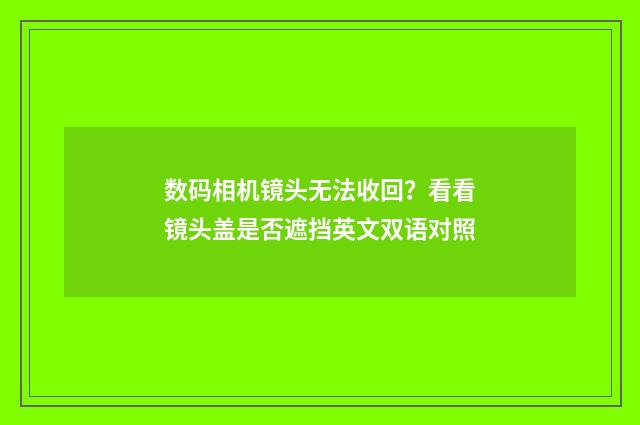 数码相机镜头无法收回？看看镜头盖是否遮挡英文双语对照