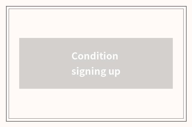 Condition signing up