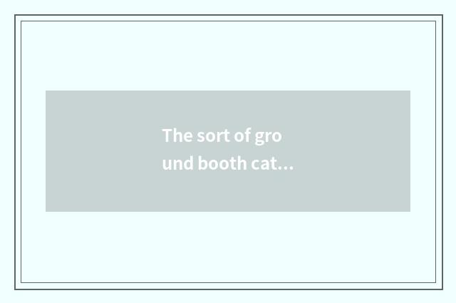 The sort of ground booth cate