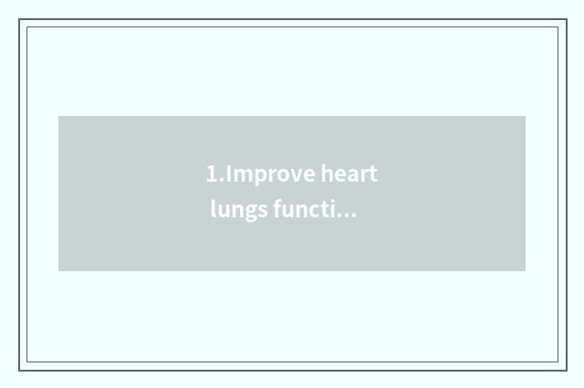 1.Improve heart lungs function