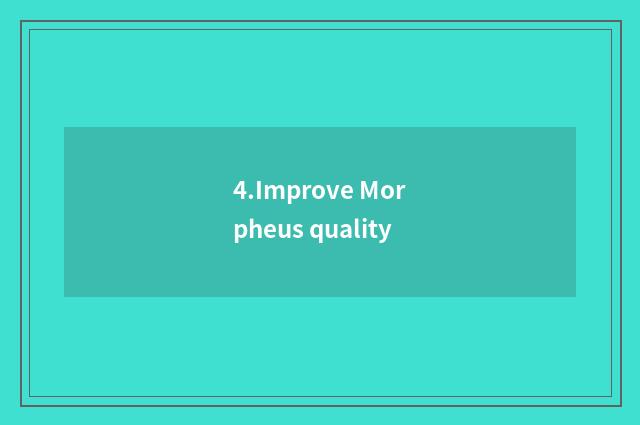 4.Improve Morpheus quality