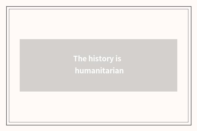 The history is humanitarian