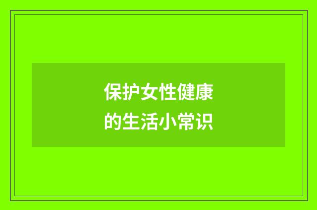 保护女性健康的生活小常识