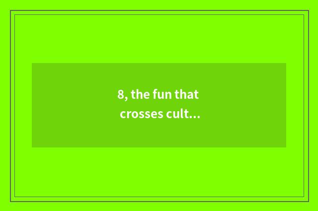 8, the fun that crosses culture intercourse?