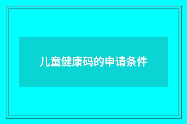 儿童健康码的申请条件