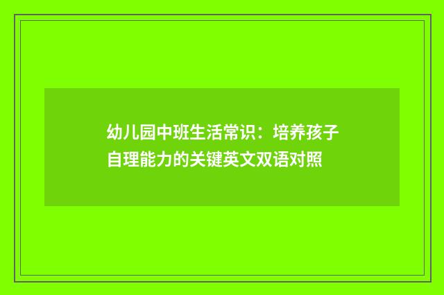 幼儿园中班生活常识：培养孩子自理能力的关键英文双语对照