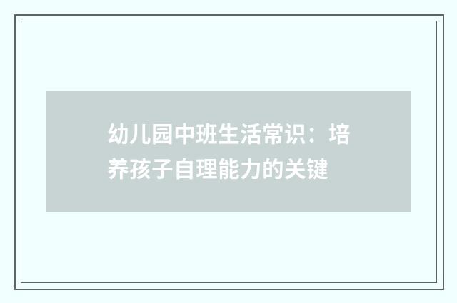 幼儿园中班生活常识：培养孩子自理能力的关键