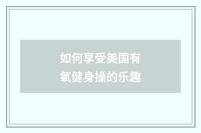如何享受美国有氧健身操的乐趣