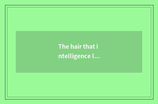 The hair that intelligence lives in develops form
