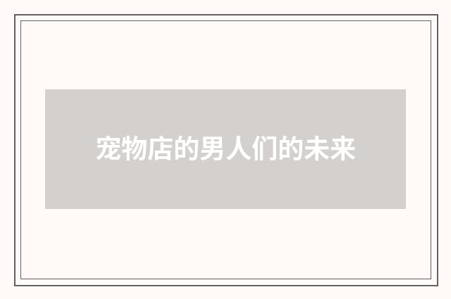 宠物店的男人们的未来