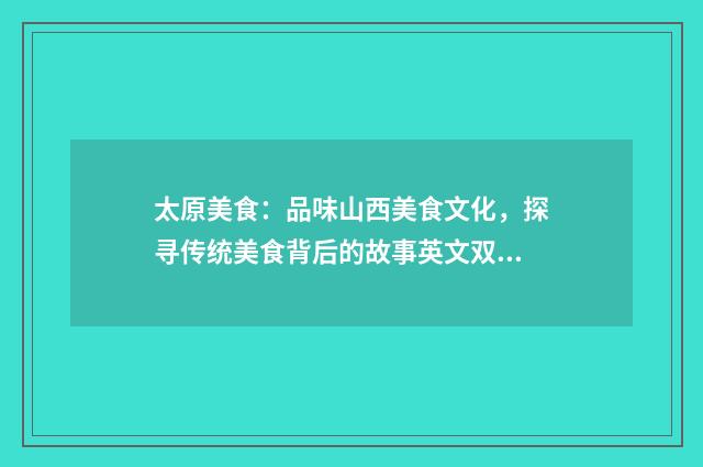 太原美食：品味山西美食文化，探寻传统美食背后的故事英文双语对照