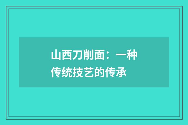 山西刀削面：一种传统技艺的传承