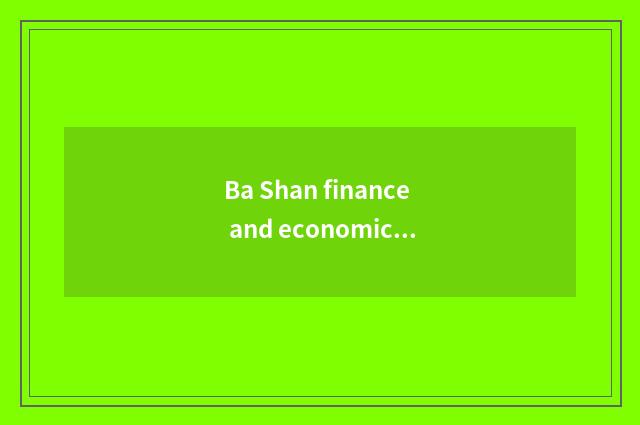 Ba Shan finance and economics: Explore hinterland economy new kinetic energy