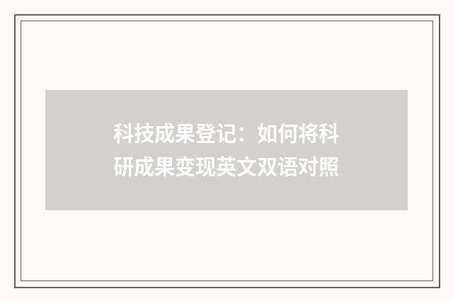 科技成果登记：如何将科研成果变现英文双语对照