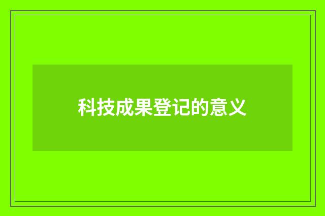 科技成果登记的意义