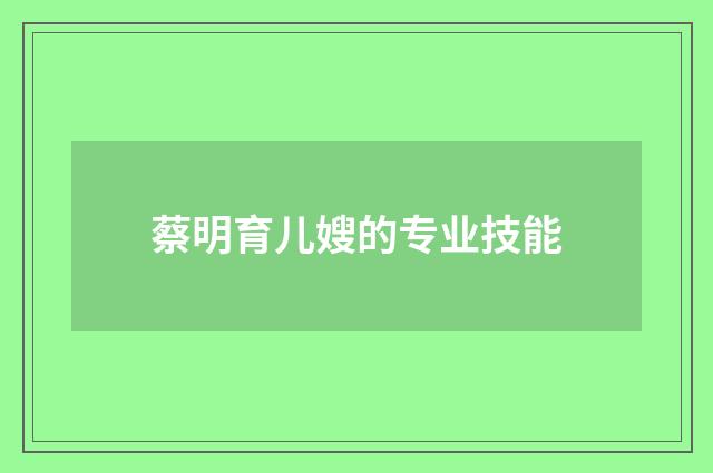 蔡明育儿嫂的专业技能