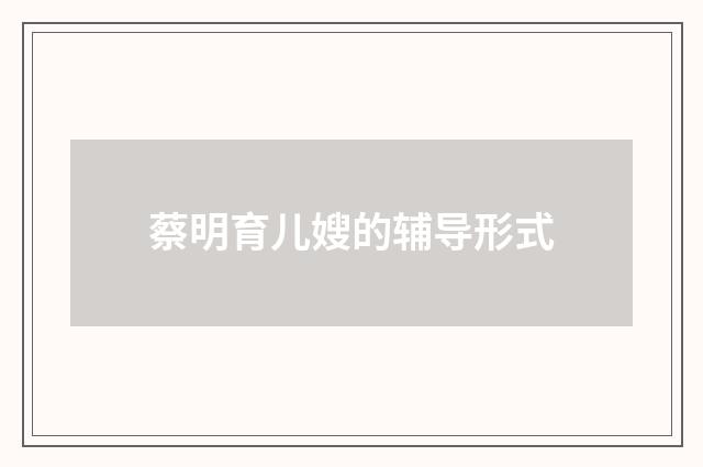 蔡明育儿嫂的辅导形式