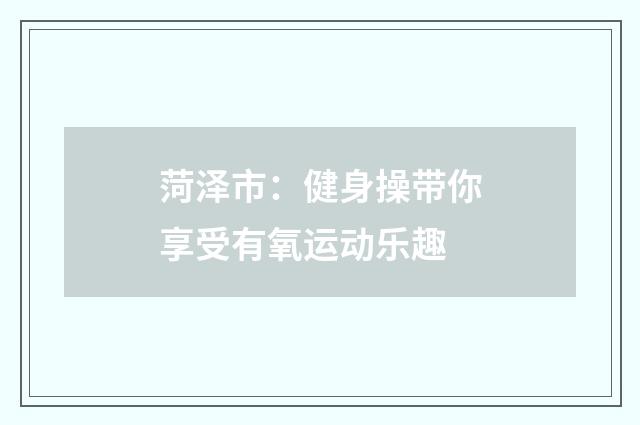 菏泽市：健身操带你享受有氧运动乐趣