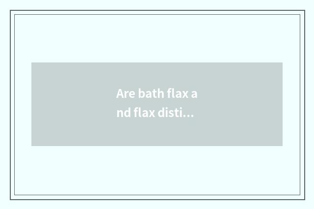 Are bath flax and flax distinguished?