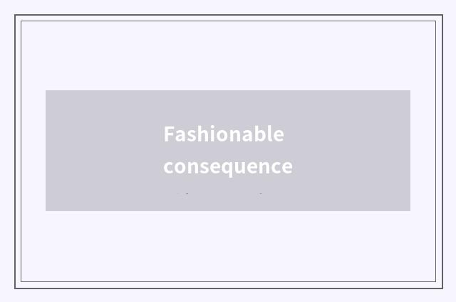 Fashionable consequence