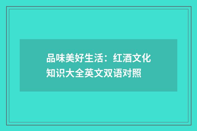 品味美好生活：红酒文化知识大全英文双语对照