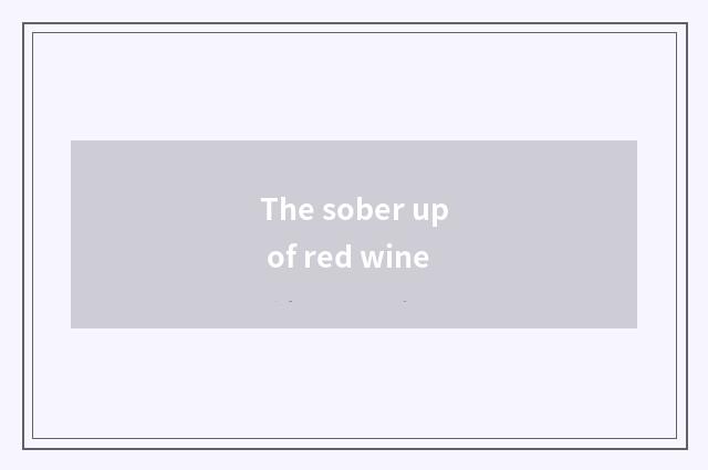 The sober up of red wine