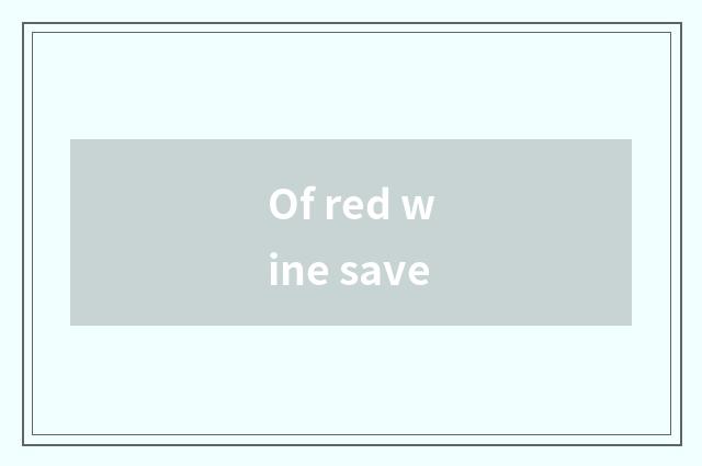 Of red wine save