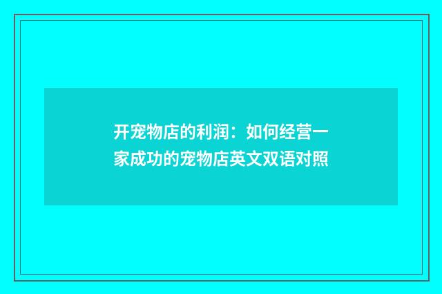 开宠物店的利润：如何经营一家成功的宠物店英文双语对照