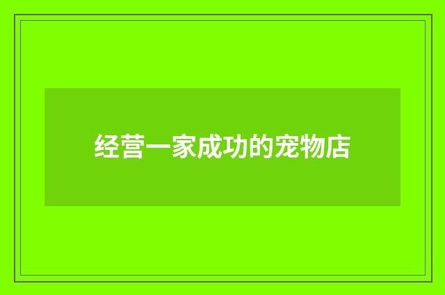 经营一家成功的宠物店