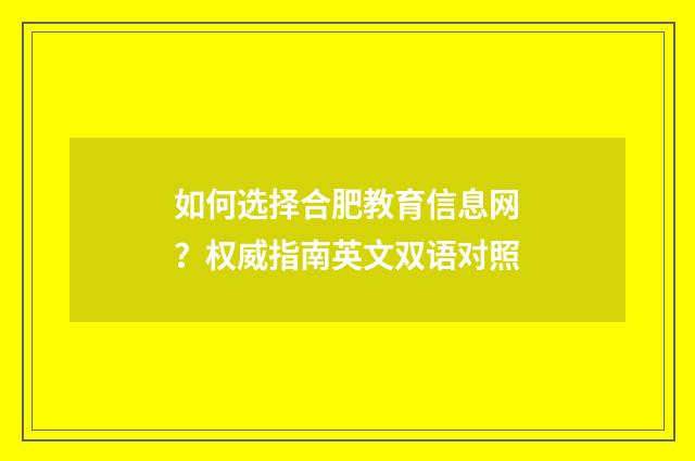 如何选择合肥教育信息网？权威指南英文双语对照