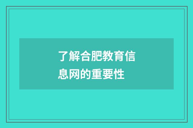 了解合肥教育信息网的重要性