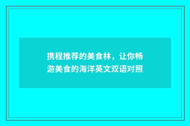携程推荐的美食林，让你畅游美食的海洋英文双语对照