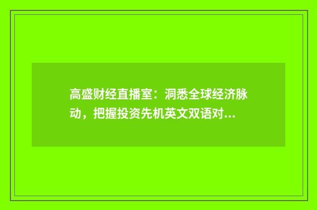 高盛财经直播室：洞悉全球经济脉动，把握投资先机英文双语对照