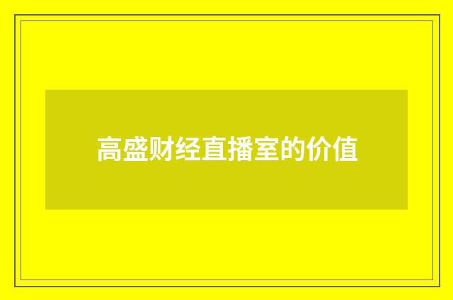 高盛财经直播室的价值