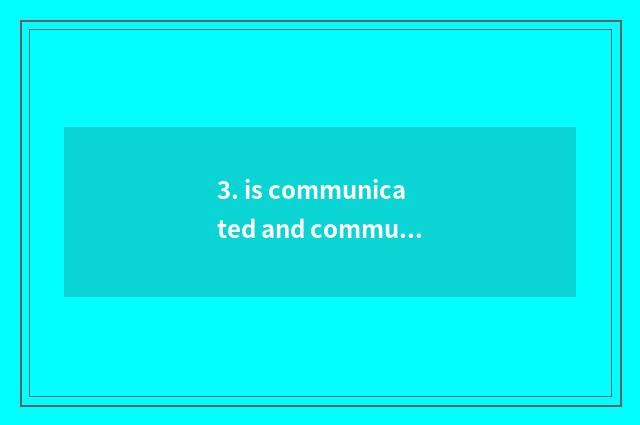 3. is communicated and communicate ability