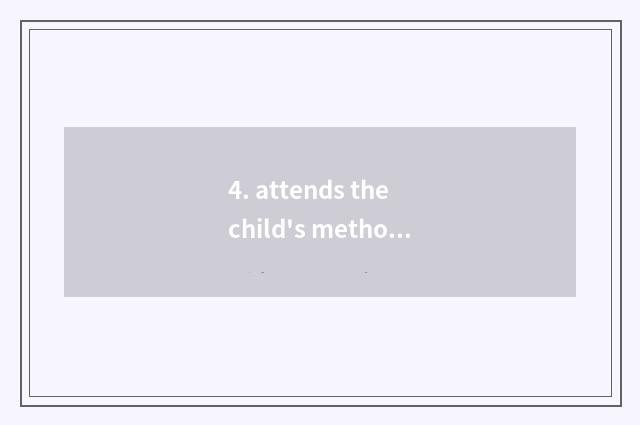 4. attends the child's method and concept