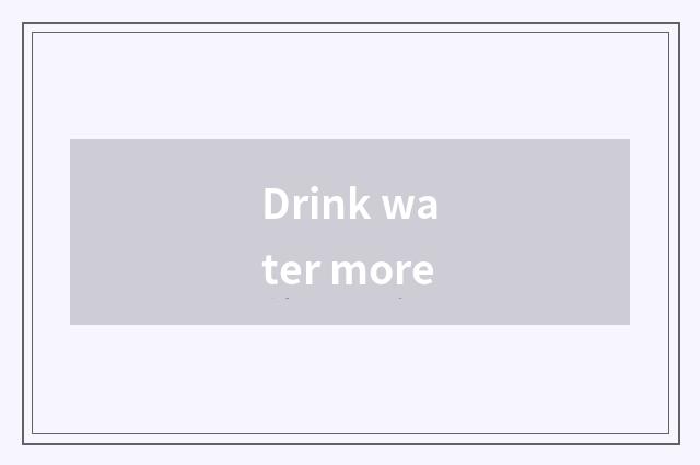 Drink water more