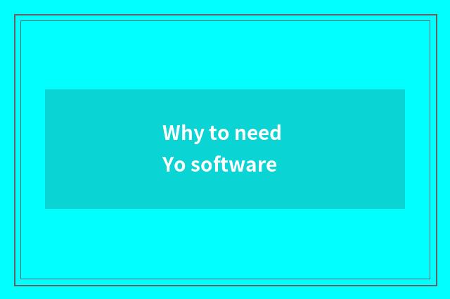 Why to need Yo software