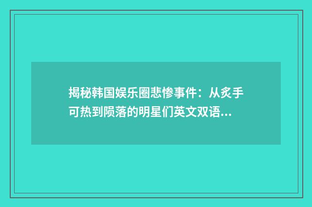 揭秘韩国娱乐圈悲惨事件：从炙手可热到陨落的明星们英文双语对照