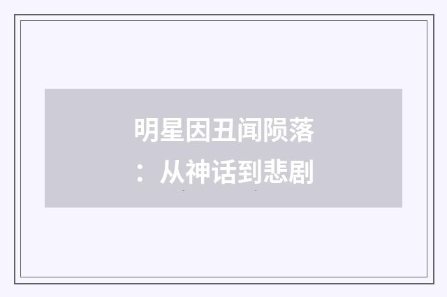 明星因丑闻陨落：从神话到悲剧