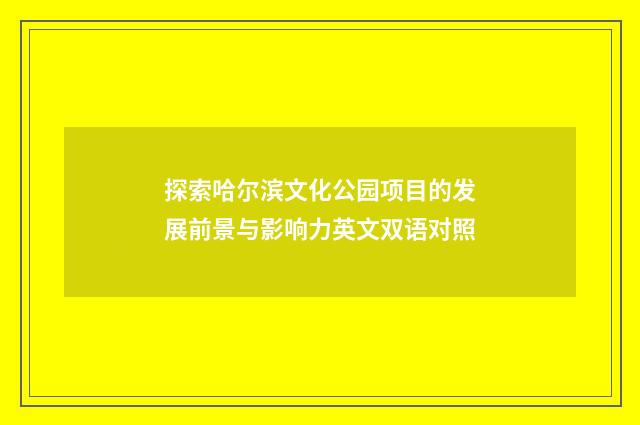 探索哈尔滨文化公园项目的发展前景与影响力英文双语对照