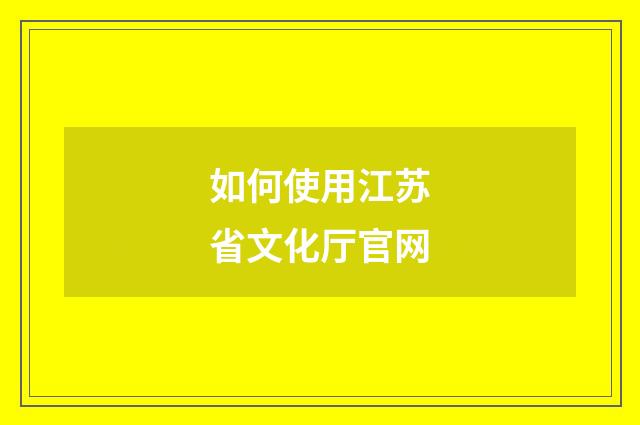 如何使用江苏省文化厅官网