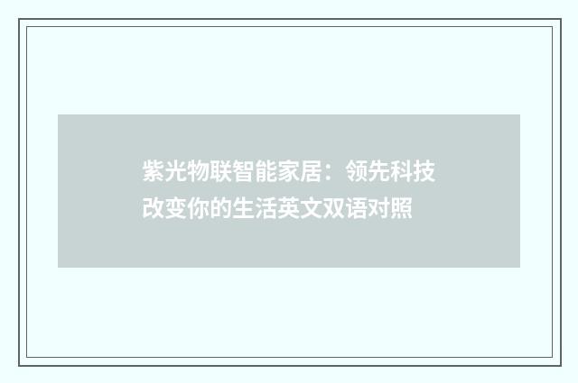 紫光物联智能家居：领先科技改变你的生活英文双语对照
