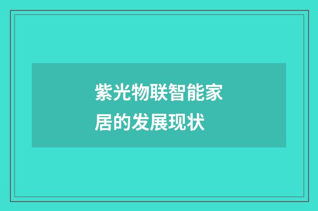 紫光物联智能家居的发展现状