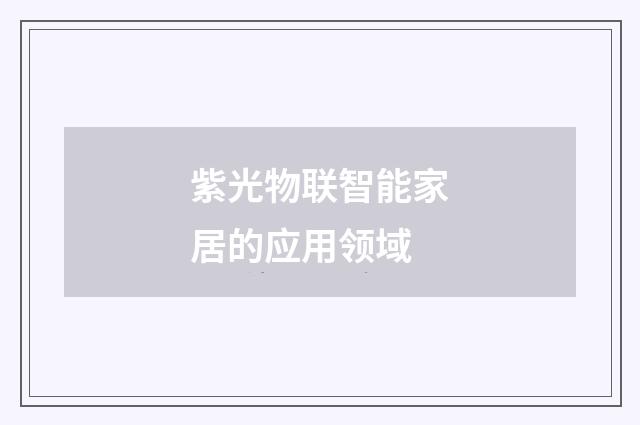 紫光物联智能家居的应用领域